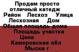 Продам просто  отличный катедж  › Район ­ Лесхоз  › Улица ­ Лесхозная  › Дом ­ 4 › Общая площадь дома ­ 168 › Площадь участка ­ 18 › Цена ­ 6 400 000 - Кемеровская обл., Мыски г. Недвижимость » Дома, коттеджи, дачи продажа   . Кемеровская обл.,Мыски г.